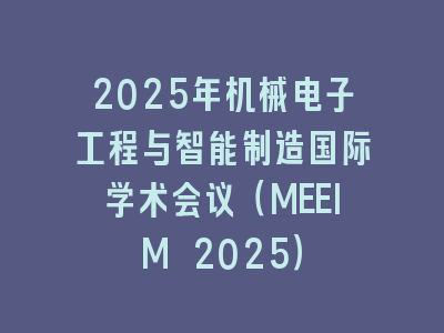 2025年机械电子工程与智能制造国际学术会议（MEEIM 2025）