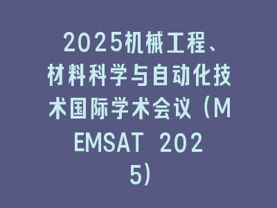 2025机械工程、材料科学与自动化技术国际学术会议（MEMSAT 2025）
