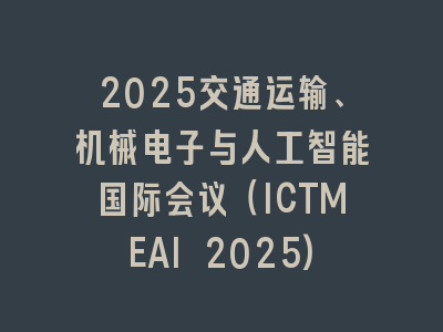 2025交通运输、机械电子与人工智能国际会议（ICTMEAI 2025)