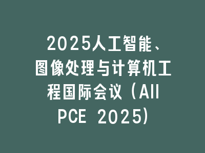 2025人工智能、图像处理与计算机工程国际会议（AIIPCE 2025）