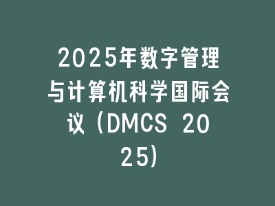 2025年数字管理与计算机科学国际会议（DMCS 2025）