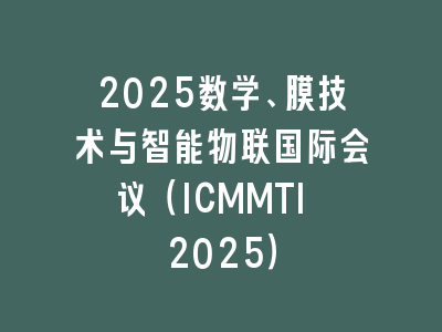 2025数学、膜技术与智能物联国际会议（ICMMTI 2025）