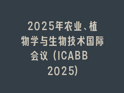 2025年农业、植物学与生物技术国际会议(ICABB 2025)