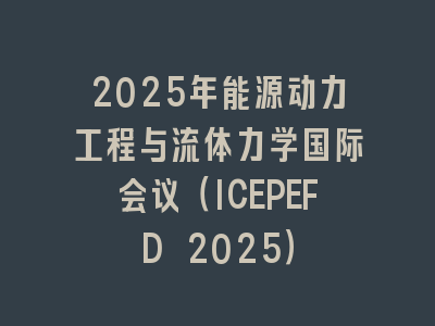 2025年能源动力工程与流体力学国际会议（ICEPEFD 2025）