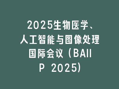 2025生物医学、人工智能与图像处理国际会议（BAIIP 2025）