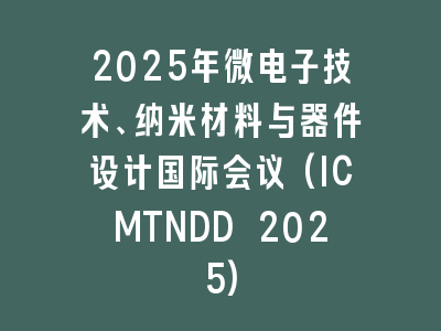 2025年微电子技术、纳米材料与器件设计国际会议(ICMTNDD 2025)