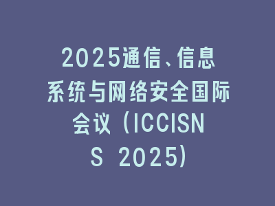 2025通信、信息系统与网络安全国际会议（ICCISNS 2025）