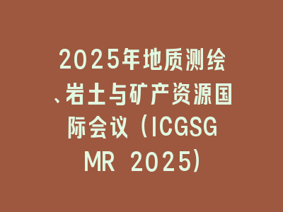 2025年地质测绘、岩土与矿产资源国际会议（ICGSGMR 2025）