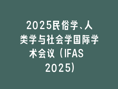 2025民俗学、人类学与社会学国际学术会议（IFAS 2025）