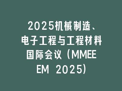 2025机械制造、电子工程与工程材料国际会议（MMEEEM 2025）