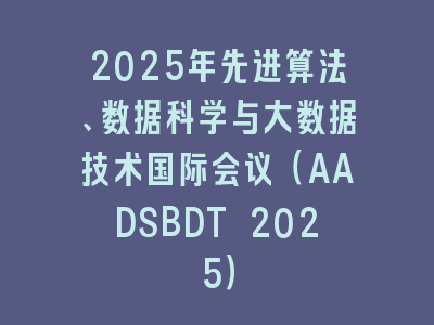 2025年先进算法、数据科学与大数据技术国际会议（AADSBDT 2025）