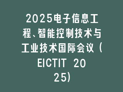 2025电子信息工程、智能控制技术与工业技术国际会议（EICTIT 2025）