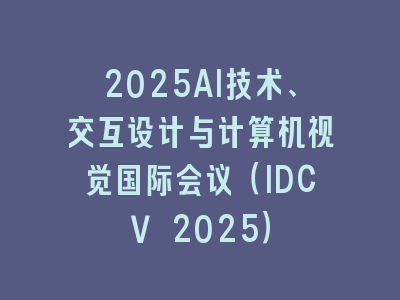 2025AI技术、交互设计与计算机视觉国际会议（IDCV 2025）