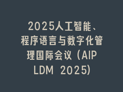 2025人工智能、程序语言与数字化管理国际会议(AIPLDM 2025)