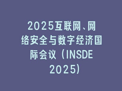2025互联网、网络安全与数字经济国际会议（INSDE 2025）