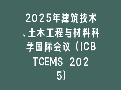 2025年建筑技术、土木工程与材料科学国际会议（ICBTCEMS 2025）