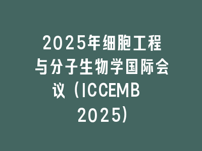 2025年细胞工程与分子生物学国际会议（ICCEMB 2025）