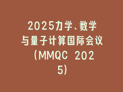 2025力学、数学与量子计算国际会议（MMQC 2025）