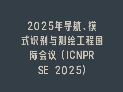 2025年导航、模式识别与测绘工程国际会议（ICNPRSE 2025）