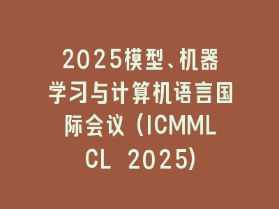 2025模型、机器学习与计算机语言国际会议(ICMMLCL 2025)
