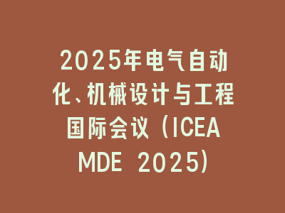 2025年电气自动化、机械设计与工程国际会议（ICEAMDE 2025）