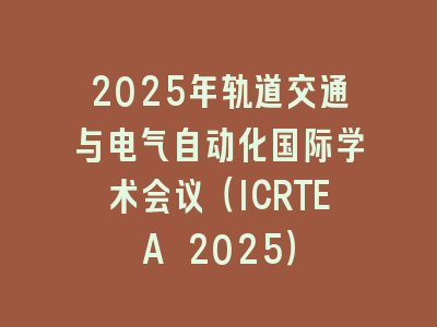 2025年轨道交通与电气自动化国际学术会议（ICRTEA 2025）