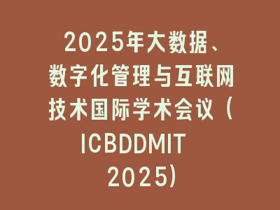 2025年大数据、数字化管理与互联网技术国际学术会议（ICBDDMIT 2025）