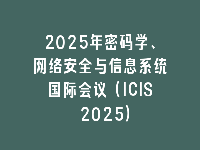 2025年密码学、网络安全与信息系统国际会议（ICIS 2025）