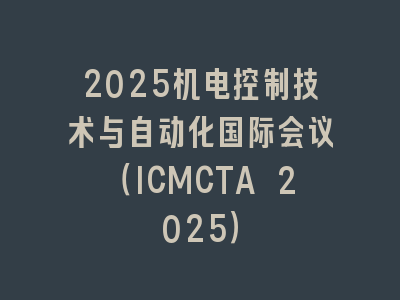 2025机电控制技术与自动化国际会议（ICMCTA 2025）