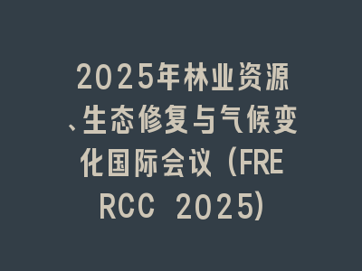 2025年林业资源、生态修复与气候变化国际会议(FRERCC 2025)