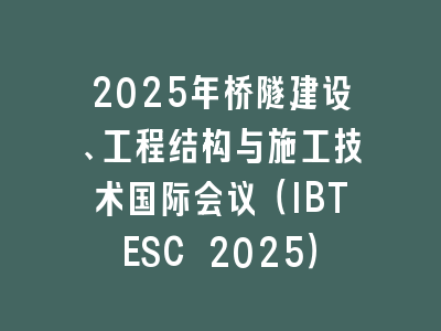 2025年桥隧建设、工程结构与施工技术国际会议（IBTESC 2025）