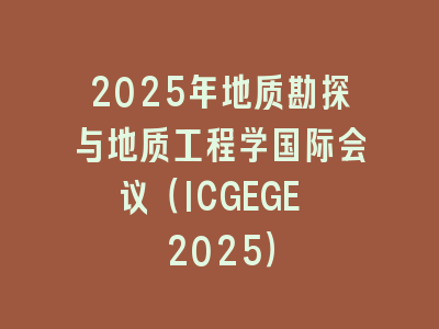 2025年地质勘探与地质工程学国际会议（ICGEGE 2025）