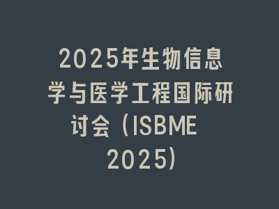 2025年生物信息学与医学工程国际研讨会（ISBME 2025）