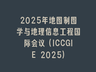 2025年地图制图学与地理信息工程国际会议（ICCGIE 2025）