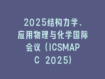 2025结构力学、应用物理与化学国际会议（ICSMAPC 2025）