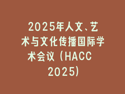 2025年人文、艺术与文化传播国际学术会议（HACC 2025）