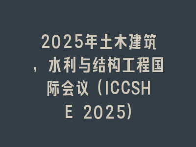 2025年土木建筑，水利与结构工程国际会议（ICCSHE 2025）