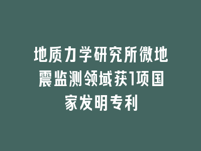 地质力学研究所微地震监测领域获1项国家发明专利