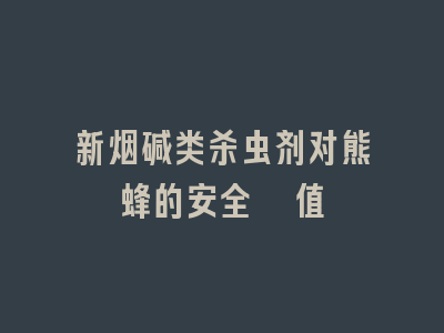 新烟碱类杀虫剂对熊蜂的安全阈值