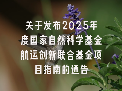 关于发布2025年度国家自然科学基金航运创新联合基金项目指南的通告