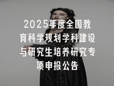 2025年度全国教育科学规划学科建设与研究生培养研究专项申报公告