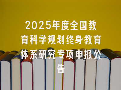 2025年度全国教育科学规划终身教育体系研究专项申报公告