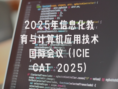 2025年信息化教育与计算机应用技术国际会议（ICIECAT 2025）