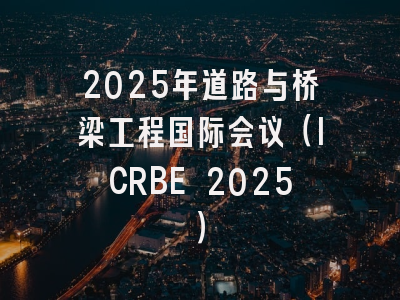 2025年道路与桥梁工程国际会议（ICRBE 2025）