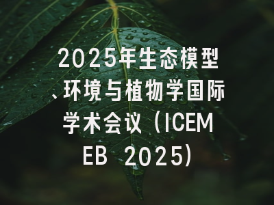 2025年生态模型、环境与植物学国际学术会议（ICEMEB 2025）