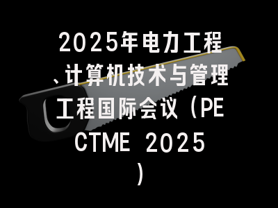 2025年电力工程、计算机技术与管理工程国际会议（PECTME 2025）