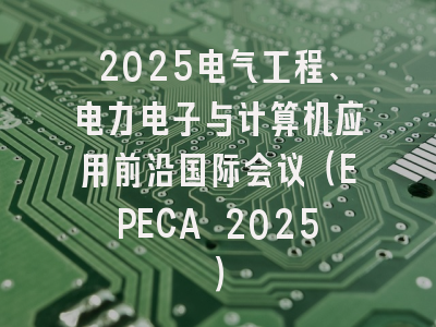 2025电气工程、电力电子与计算机应用前沿国际会议（EPECA 2025）