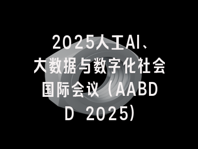 2025人工AI、大数据与数字化社会国际会议（AABDD 2025）