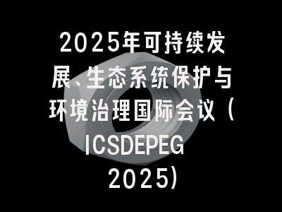 2025年可持续发展、生态系统保护与环境治理国际会议（ICSDEPEG 2025）