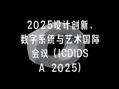 2025设计创新、数字系统与艺术国际会议（ICDIDSA 2025）